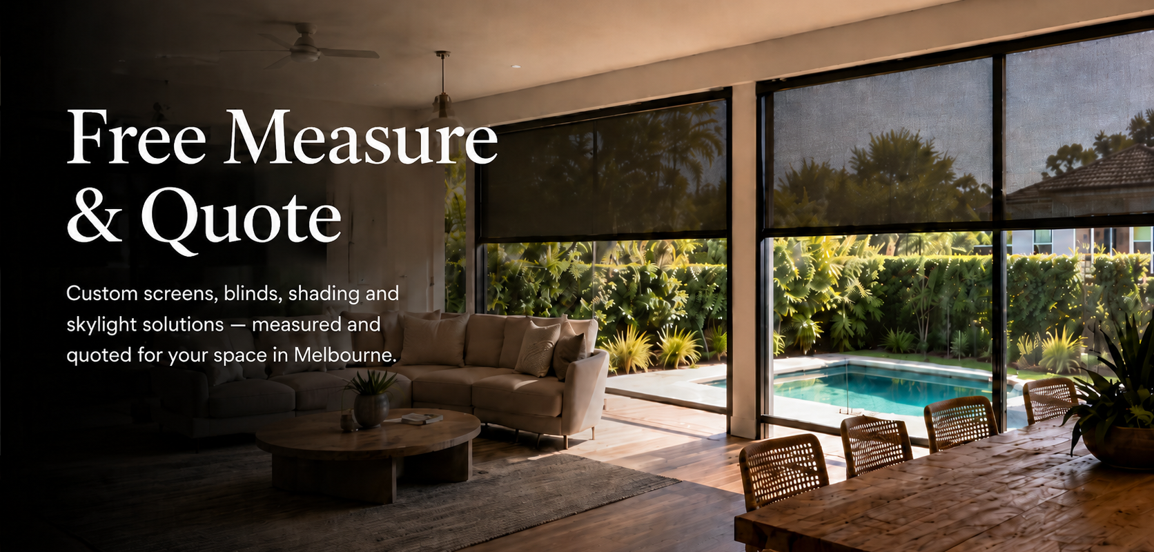 Request a free measure and quote for retractable screens, honeycomb blinds and outdoor roller blinds across Melbourne eastern and south eastern suburbs.